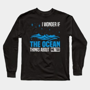 I wonder if the ocean thinks about me too,  Funny Ocean Quote Long Sleeve T-Shirt